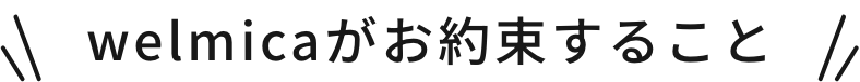 welmicaがお約束すること