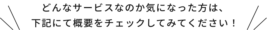  どんなサービスなのか気になった方は、下記にて概要をチェックしてみてください！